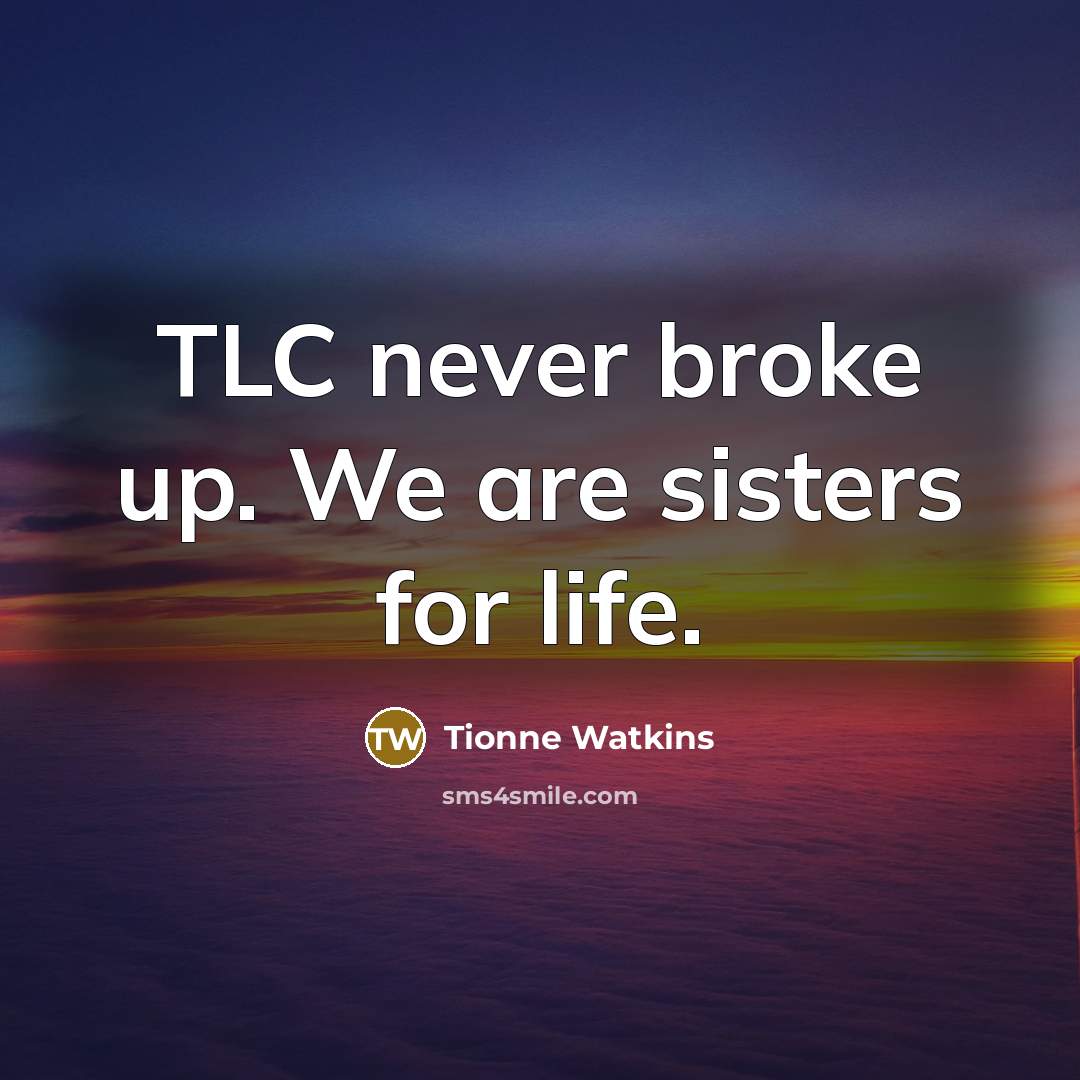 “TLC never broke up. We are sisters for life.…” quote by Tionne Watkins
