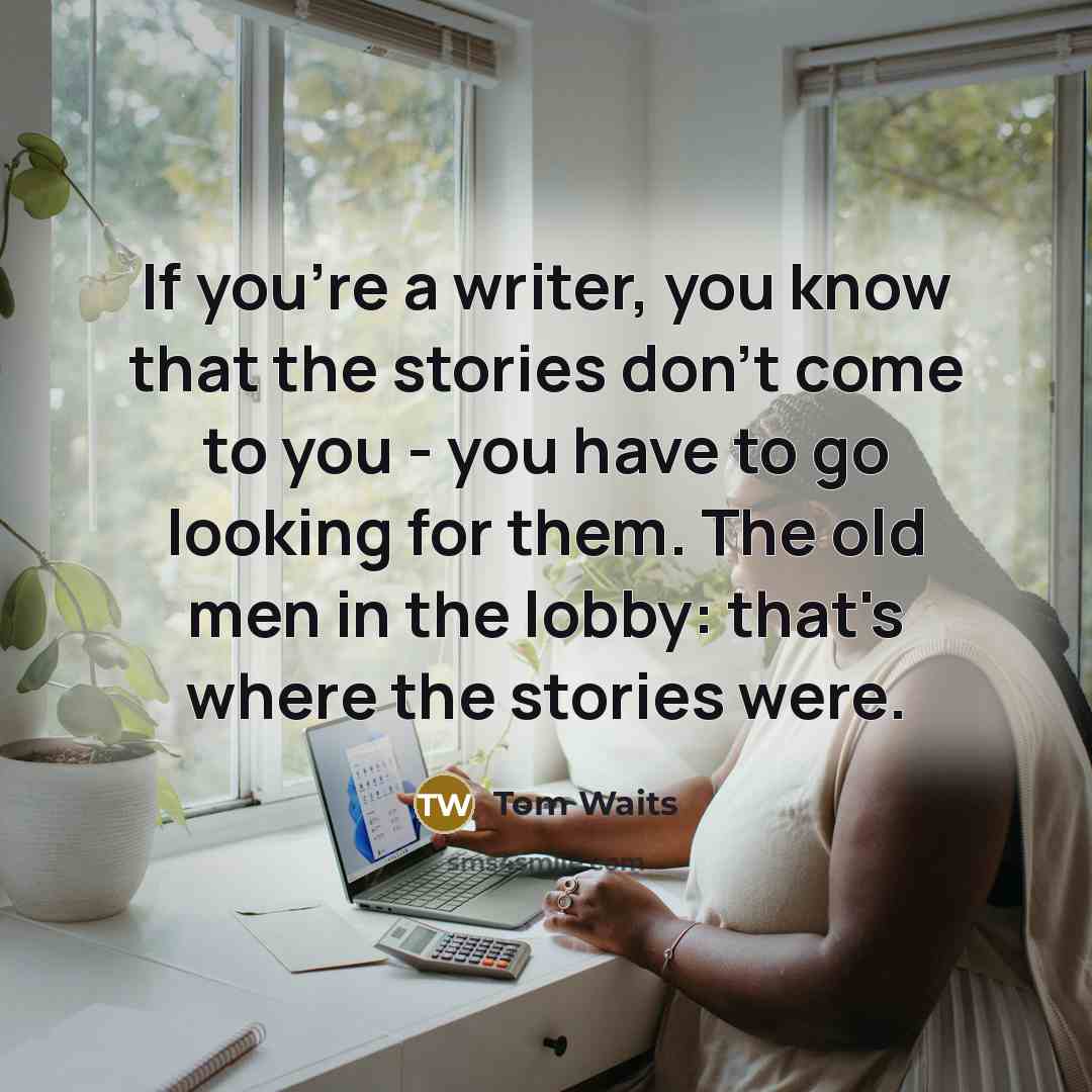 “If you're a writer, you know that the stories don't…” quote by Tom Waits