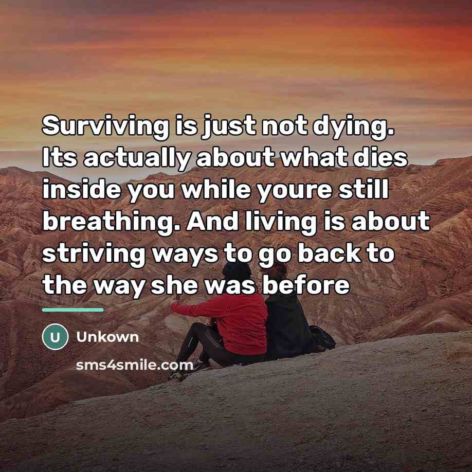 “Surviving is just not dying. Its actually about what dies…” quote by Unkown