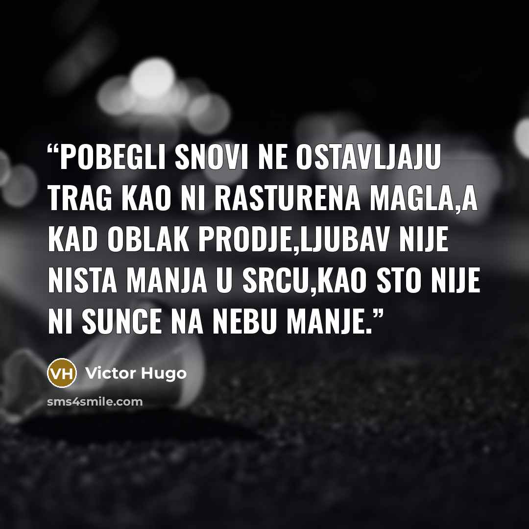 “Pobegli snovi ne ostavljaju trag kao ni rasturena magla,a kad oblak prodje,ljubav nije nista manja u srcu,kao sto nije ni sunce na nebu manje.” quote by Victor Hugo