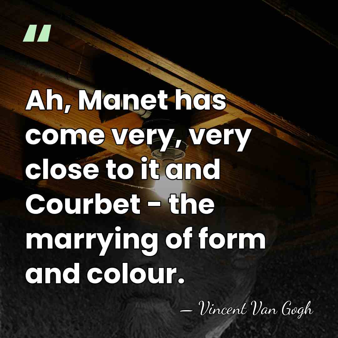 Ah, Manet has come very, very close to it and Courbet -&hellip; - Vincent Van Gogh