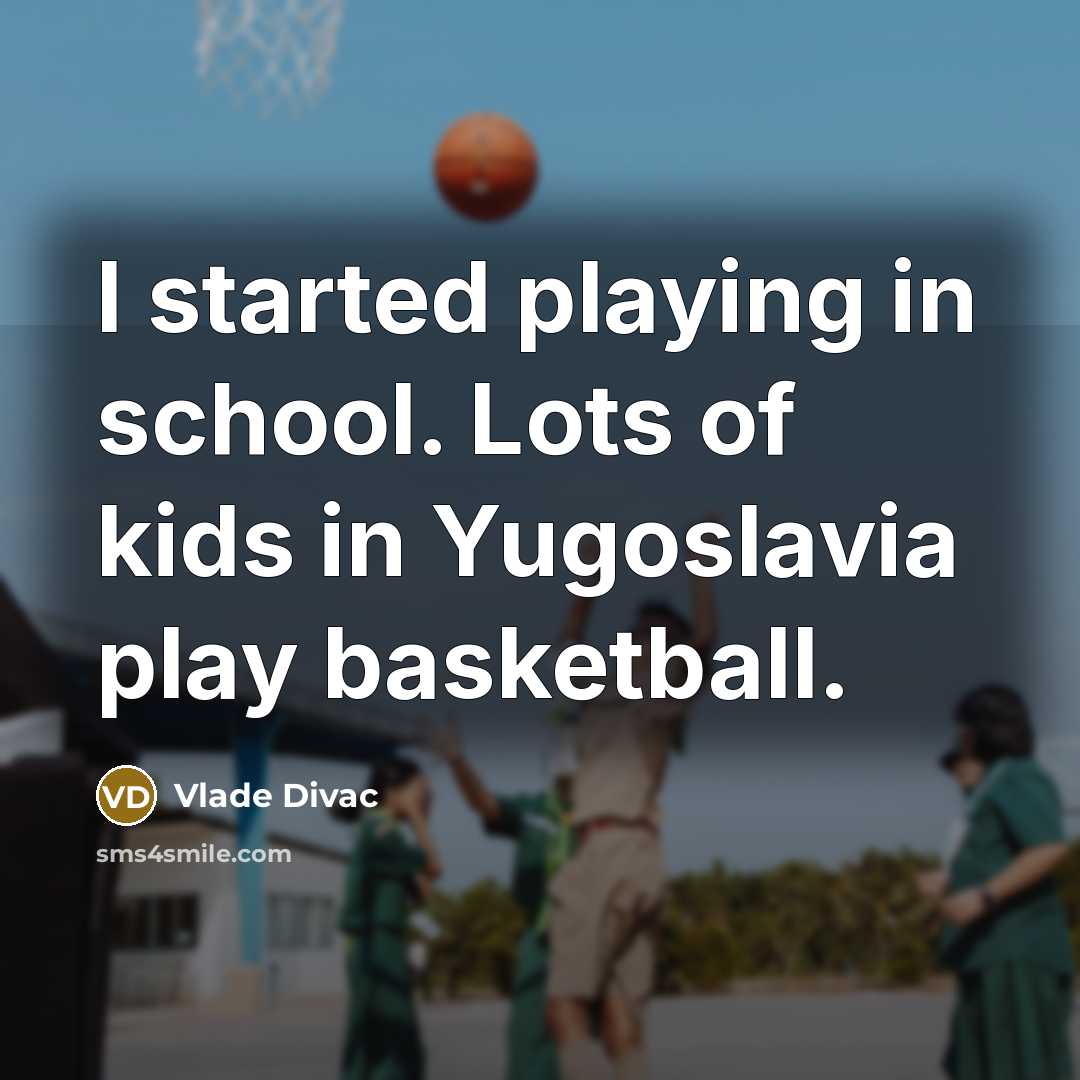 “I started playing in school. Lots of kids in Yugoslavia…” quote by Vlade Divac
