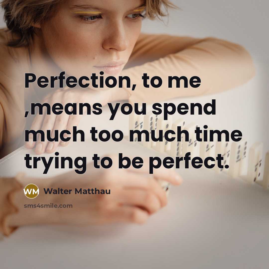 “Perfection, to me ,means you spend much too much time…” quote by Walter Matthau