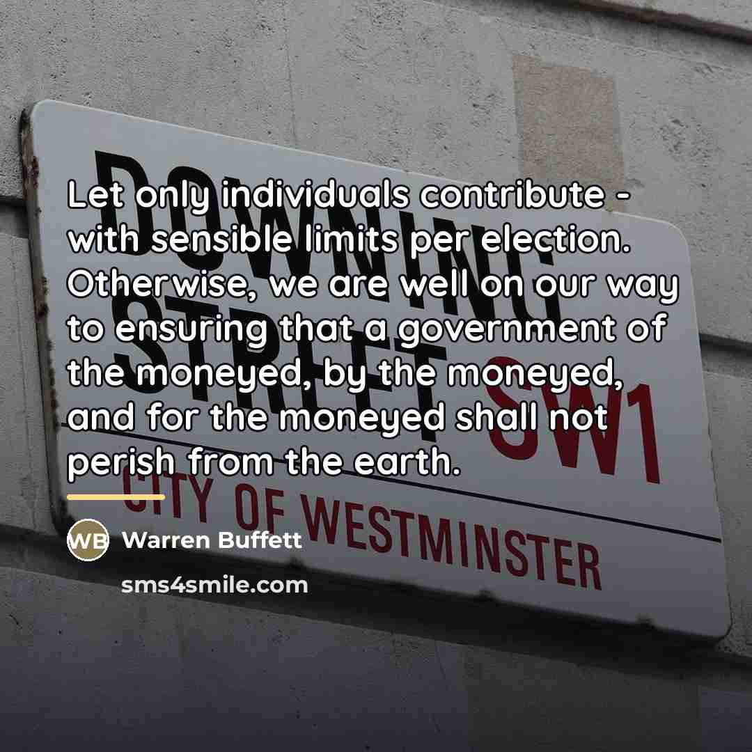 “Let only individuals contribute - with sensible limits per election.…” quote by Warren Buffett
