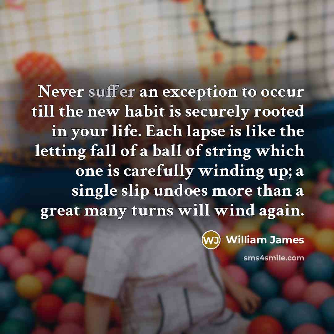 “Never suffer an exception to occur till the new habit…” quote by William James
