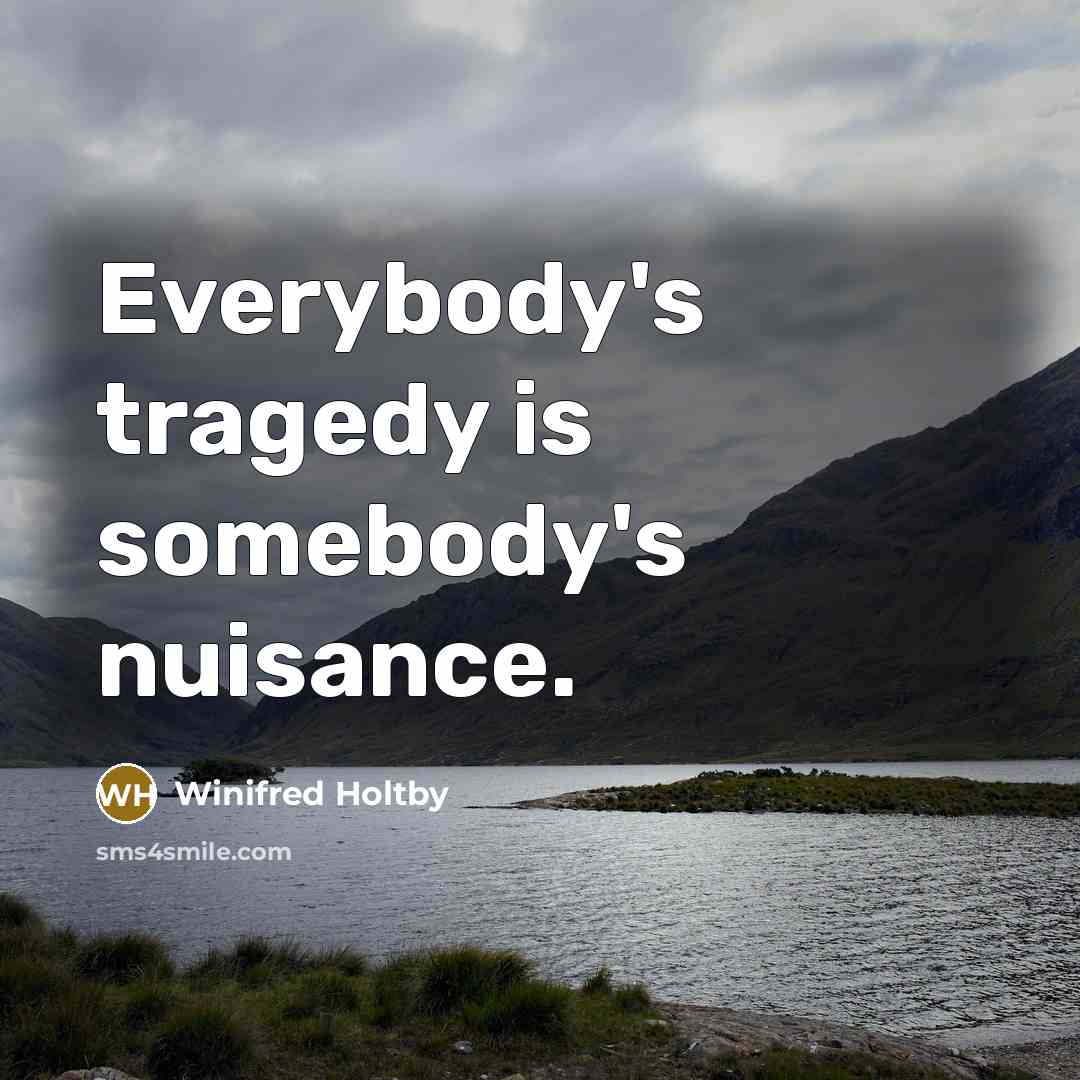 “Everybody's tragedy is somebody's nuisance.…” quote by Winifred Holtby