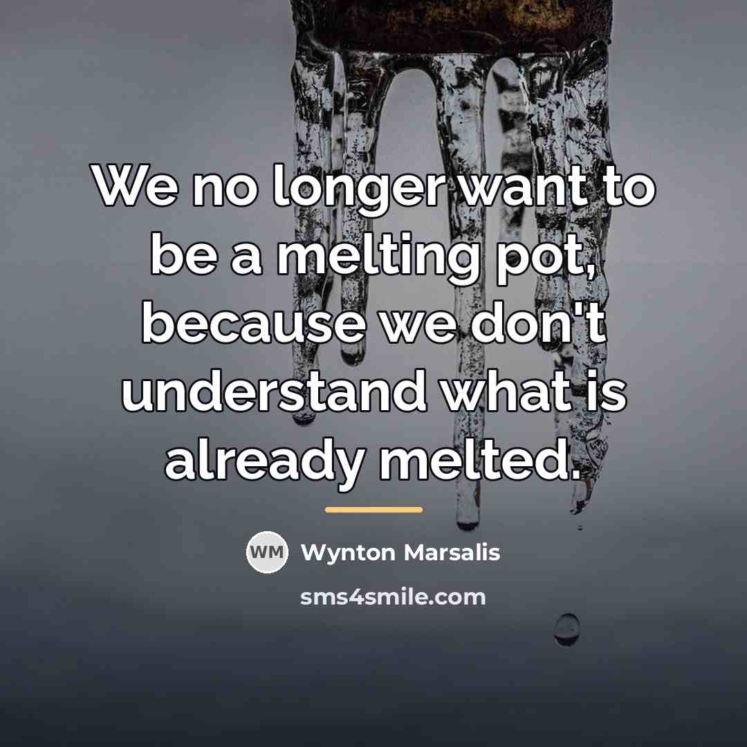 “We no longer want to be a melting pot, because…” quote by Wynton Marsalis