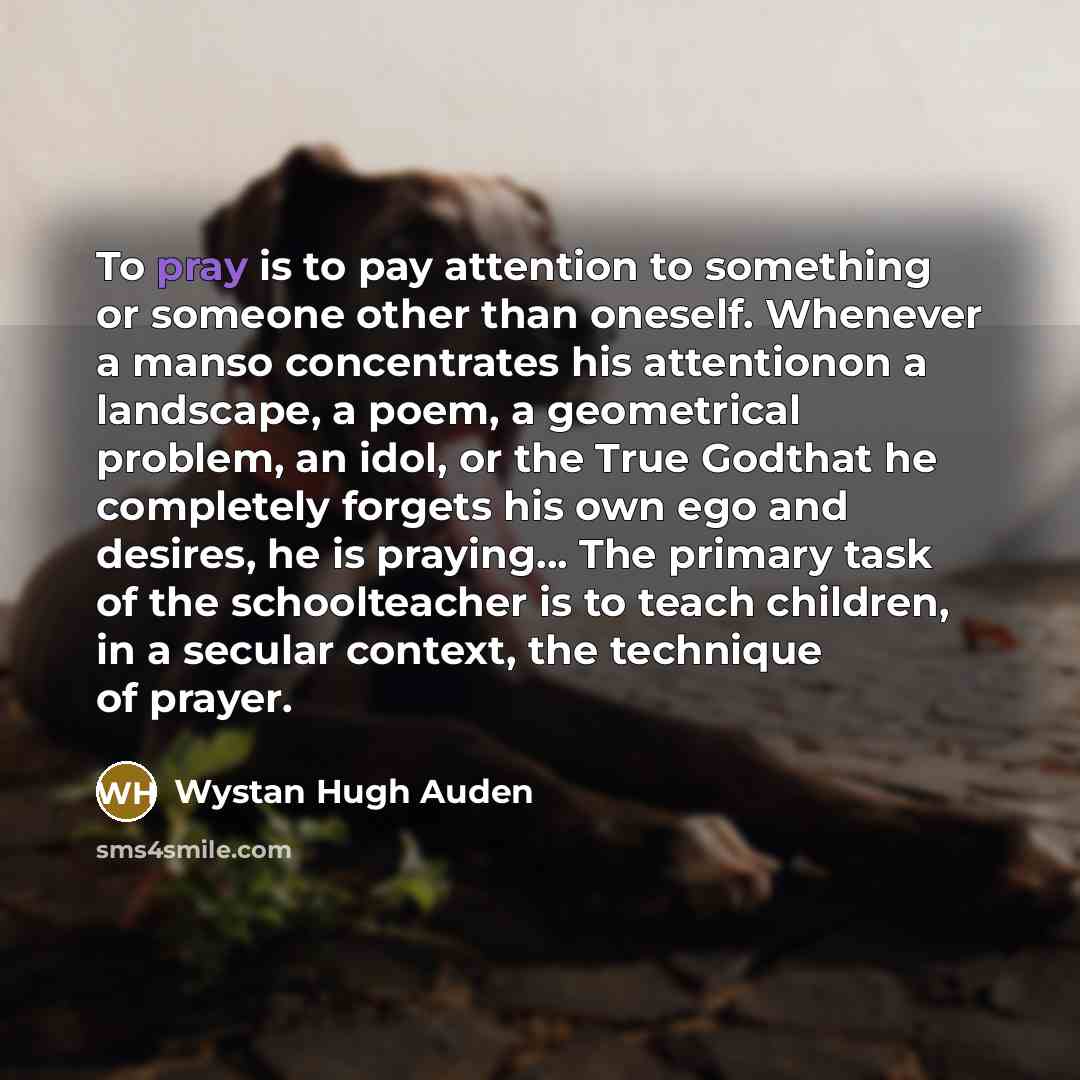 “To pray is to pay attention to something or someone…” quote by Wystan Hugh Auden