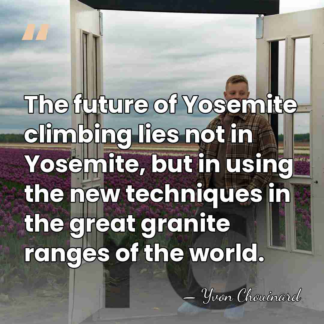 The future of Yosemite climbing lies not in Yosemite, but in using&hellip; - Yvon Chouinard