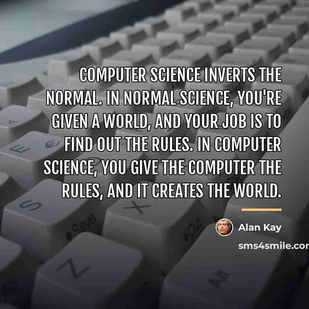 “Computer science inverts the normal. In normal science, you're given…” quote by Alan Kay