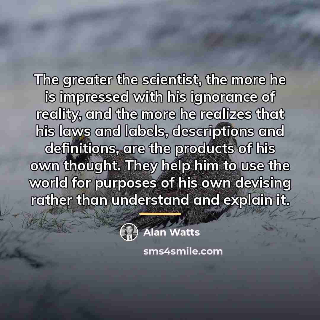 “The greater the scientist, the more he is impressed with…” quote by Alan Watts