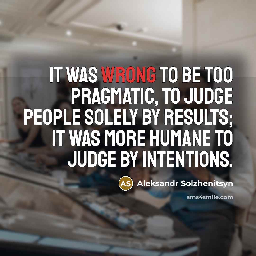 “It was wrong to be too pragmatic, to judge people…” quote by Aleksandr Solzhenitsyn