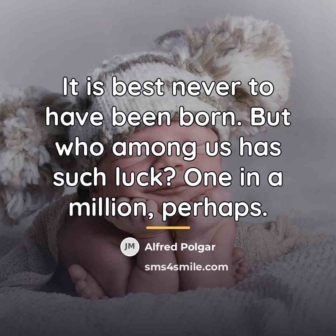 “It is best never to have been born. But who…” quote by Alfred Polgar