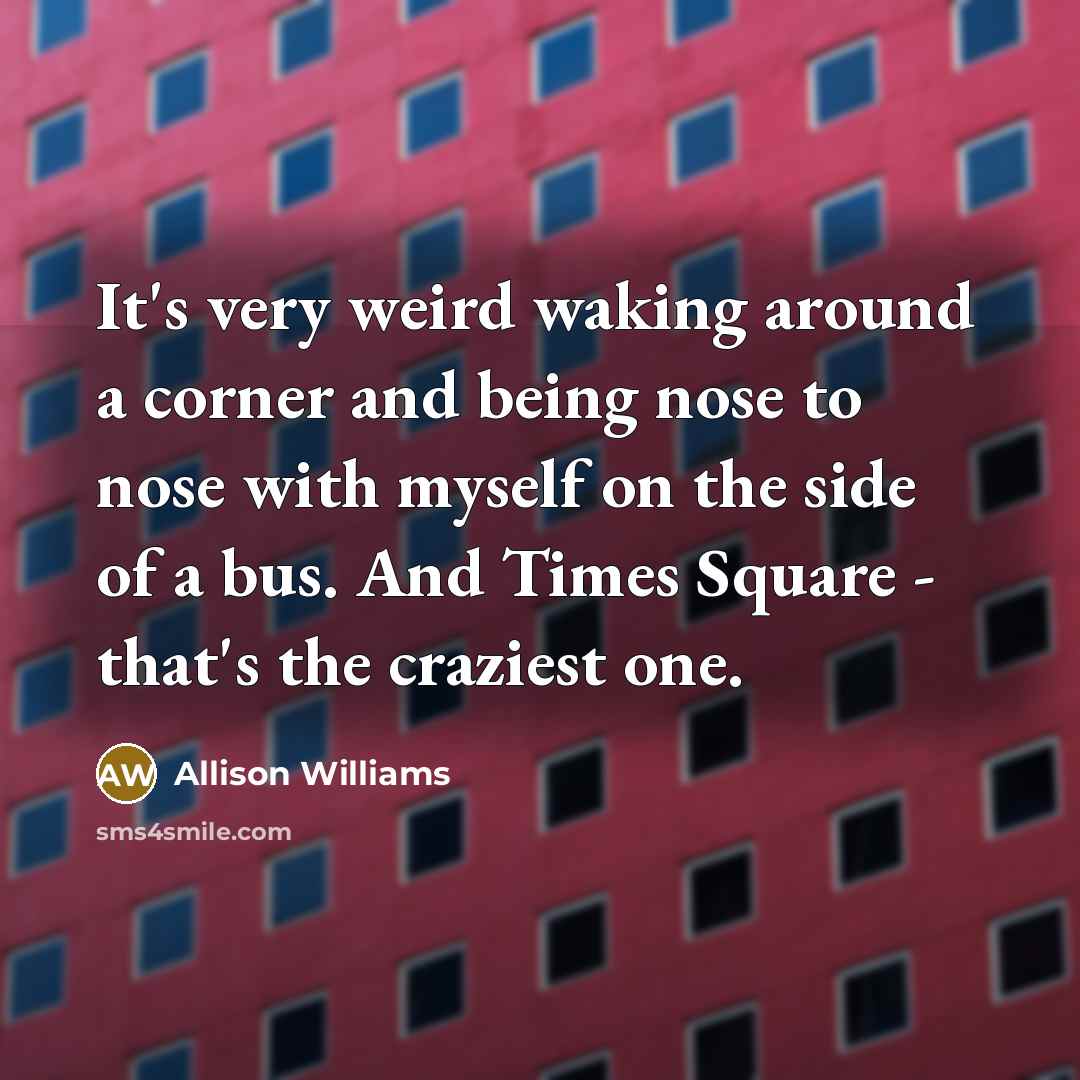“It's very weird waking around a corner and being nose…” quote by Allison Williams