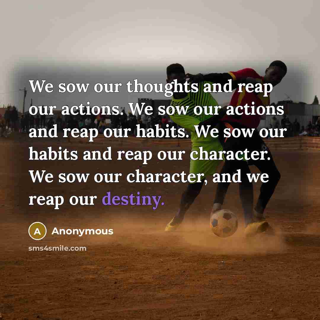 “We sow our thoughts and reap our actions. We sow…” quote by Anonymous