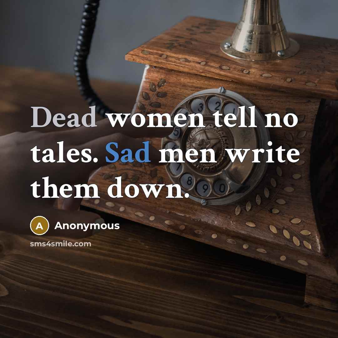 “Dead women tell no tales. Sad men write them down.” quote by Anonymous