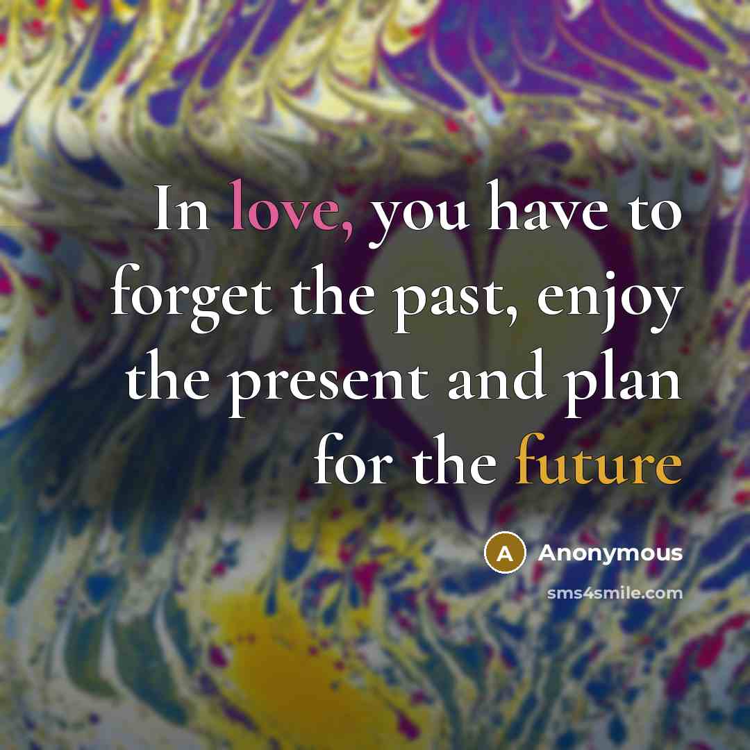 “In love, you have to forget the past, enjoy the…” quote by Anonymous