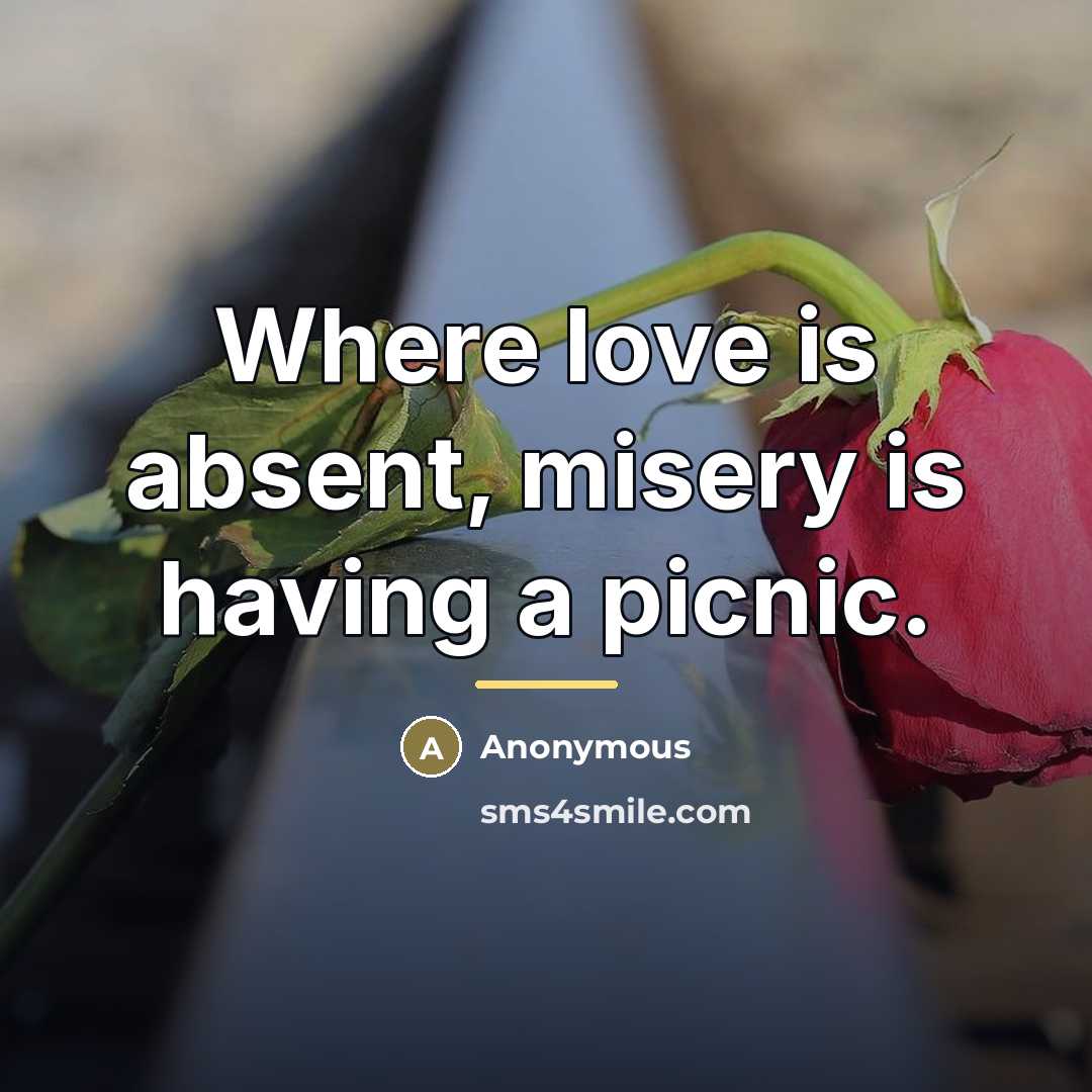 “Where love is absent, misery is having a picnic.…” quote by Anonymous