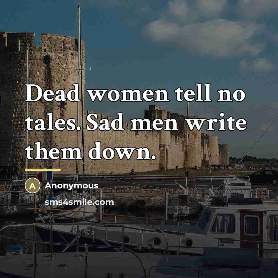 “Dead women tell no tales. Sad men write them down.…” quote by Anonymous