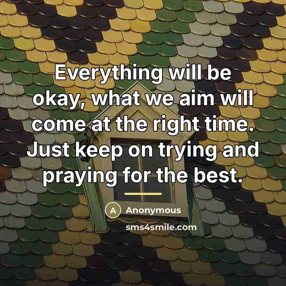 “Everything will be okay, what we aim will come at…” quote by Anonymous