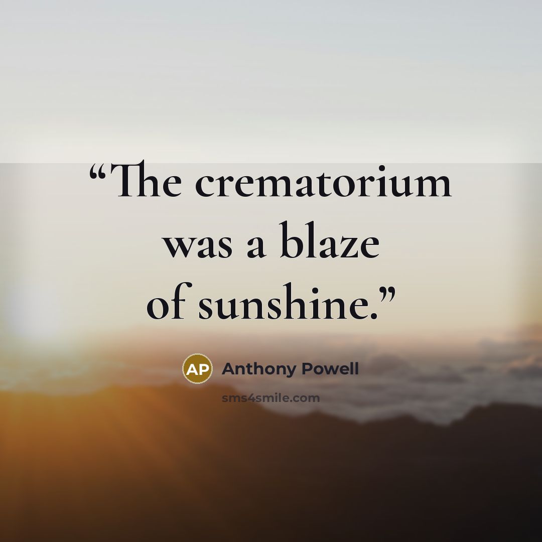 “The crematorium was a blaze of sunshine.” quote by Anthony Powell