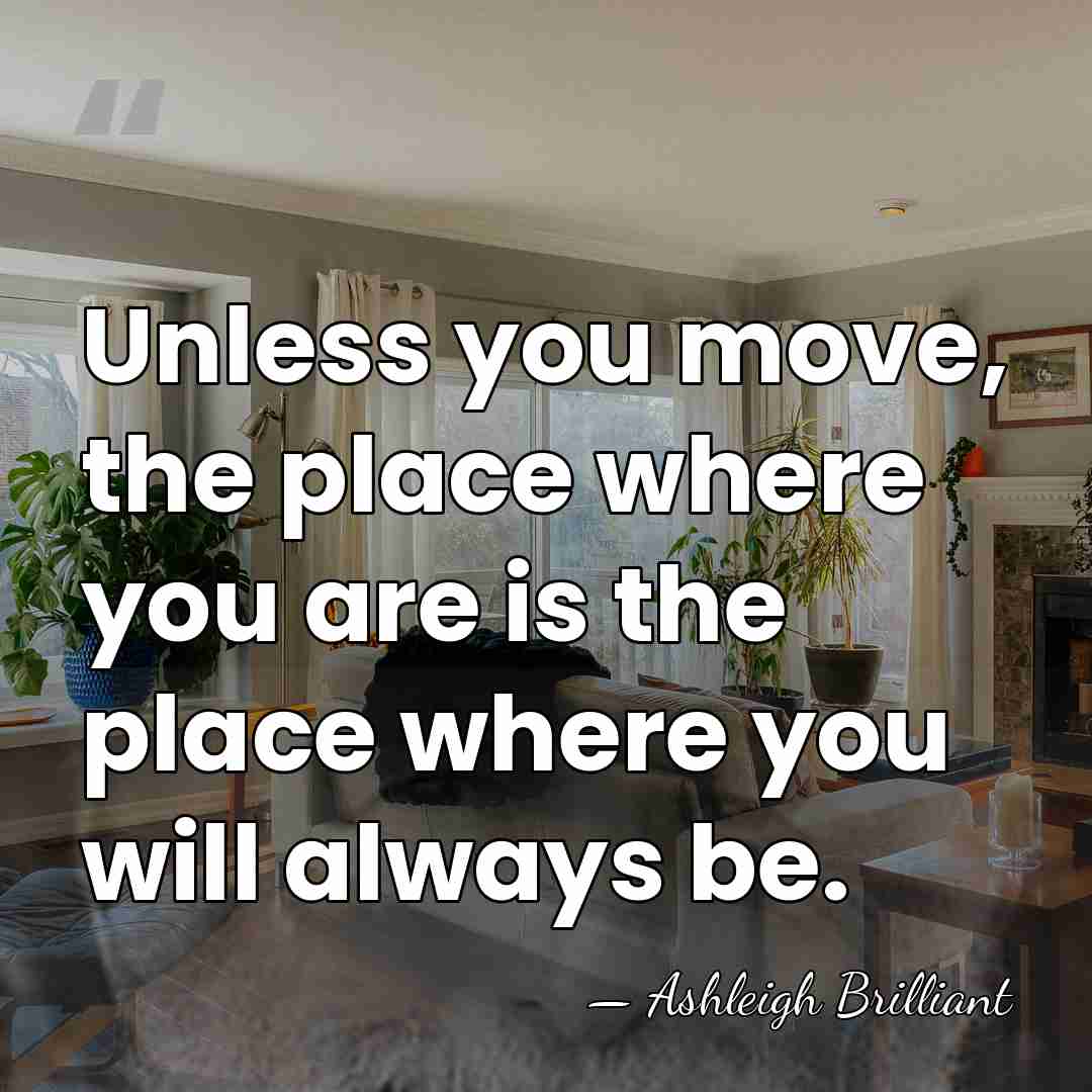 Unless you move, the place where you are is the place where&hellip; - Ashleigh Brilliant