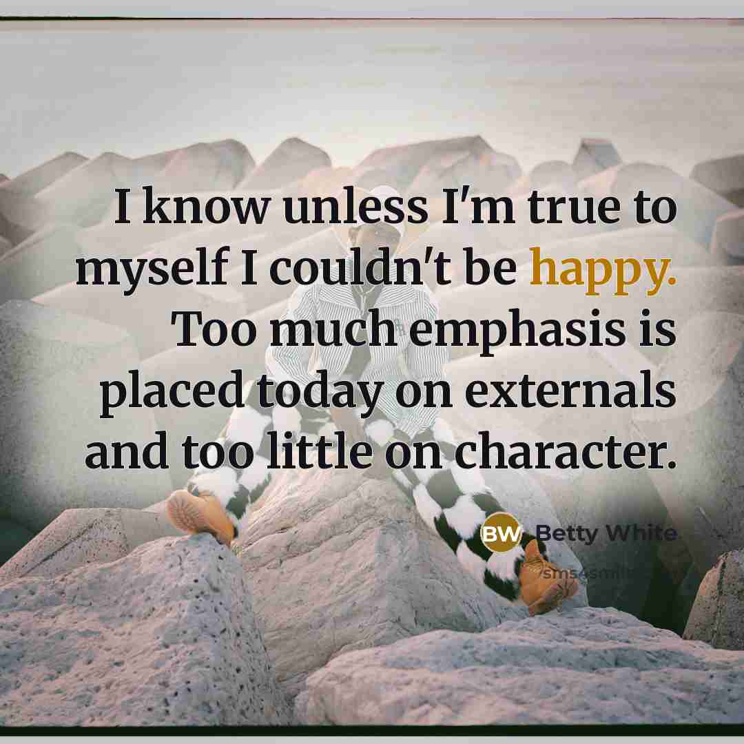 “I know unless I'm true to myself I couldn't be…” quote by Betty White