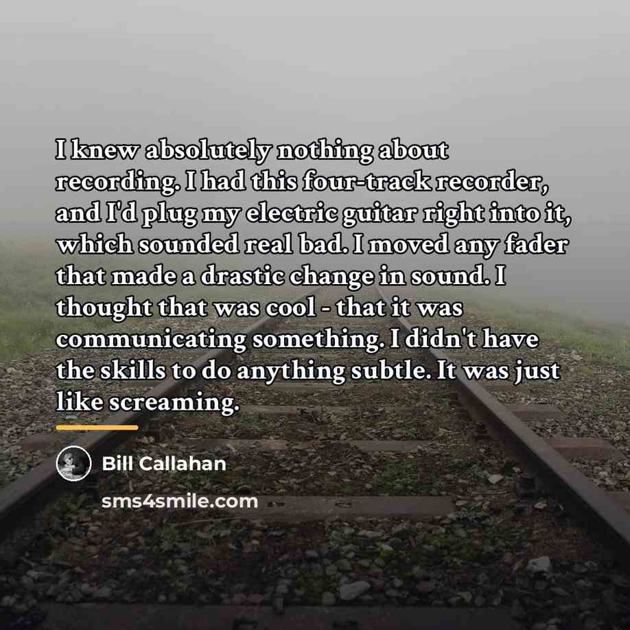 “I knew absolutely nothing about recording. I had this four-track…” quote by Bill Callahan