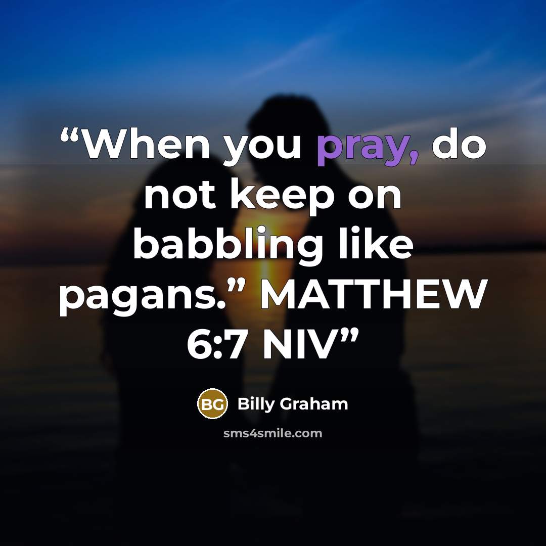 “When you pray, do not keep on babbling like pagans.” MATTHEW 6:7 NIV” quote by Billy Graham