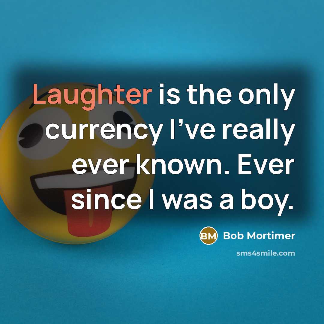 “Laughter is the only currency I've really ever known. Ever…” quote by Bob Mortimer