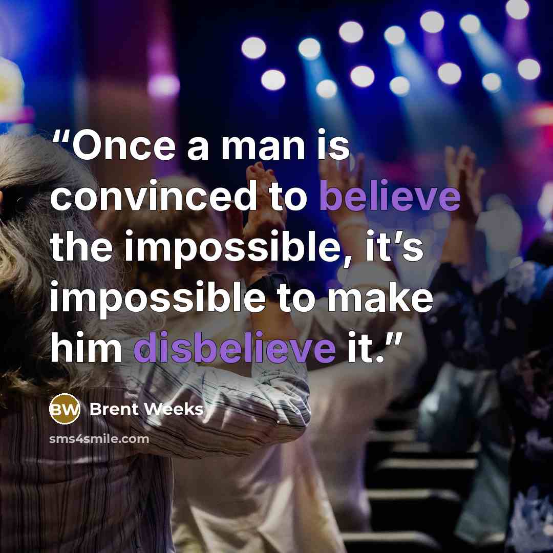 “Once a man is convinced to believe the impossible, it’s impossible to make him disbelieve it.” quote by Brent Weeks