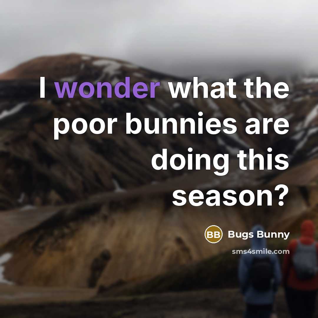 “I wonder what the poor bunnies are doing this season?…” quote by Bugs Bunny