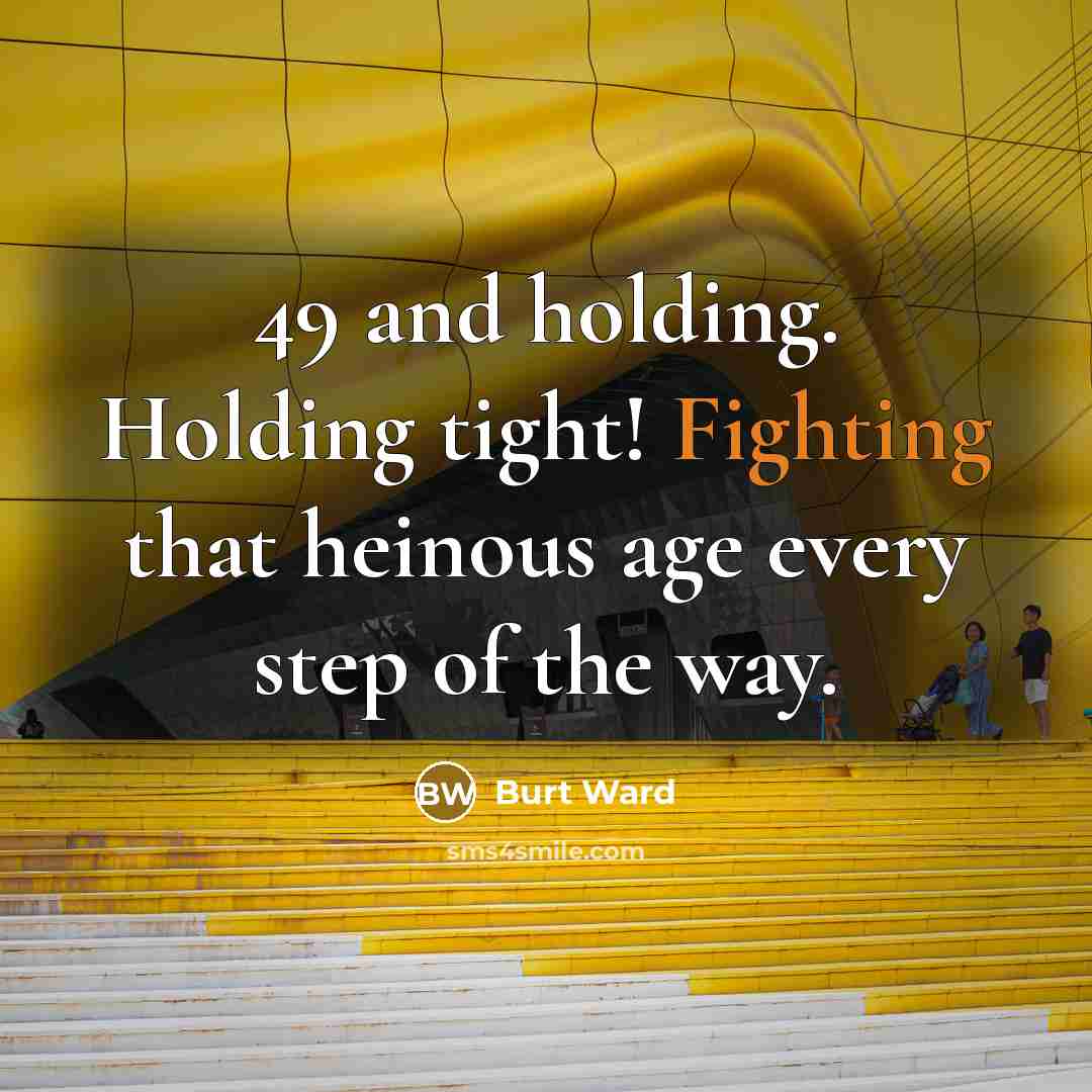 “49 and holding. Holding tight! Fighting that heinous age every…” quote by Burt Ward