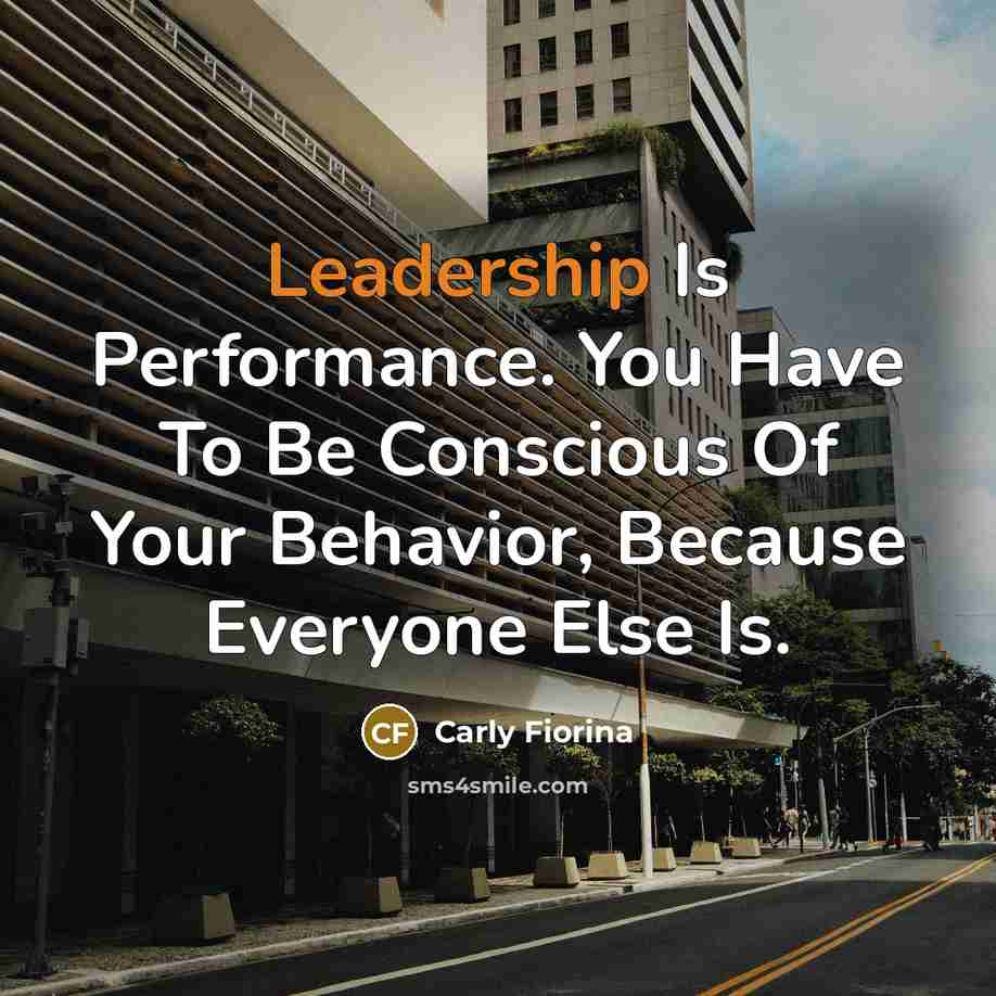 “Leadership Is Performance. You Have To Be Conscious Of Your…” quote by Carly Fiorina