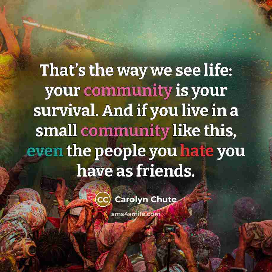 “That’s the way we see life: your community is your…” quote by Carolyn Chute