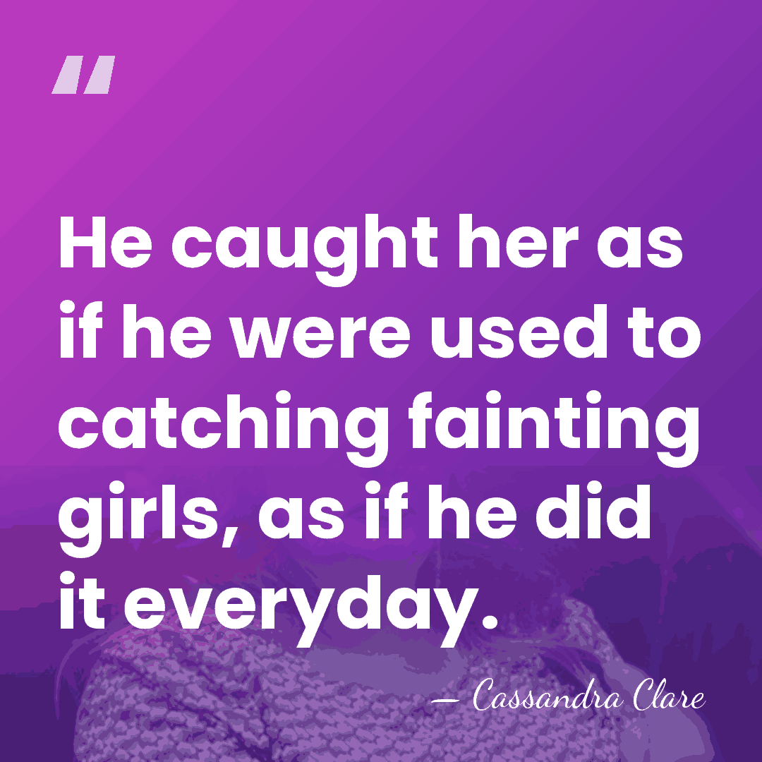 He caught her as if he were used to catching fainting girls,&hellip; - Cassandra Clare