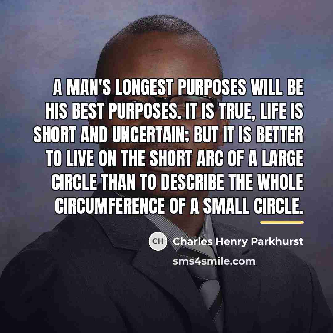 “A man's longest purposes will be his best purposes. It…” quote by Charles Henry Parkhurst
