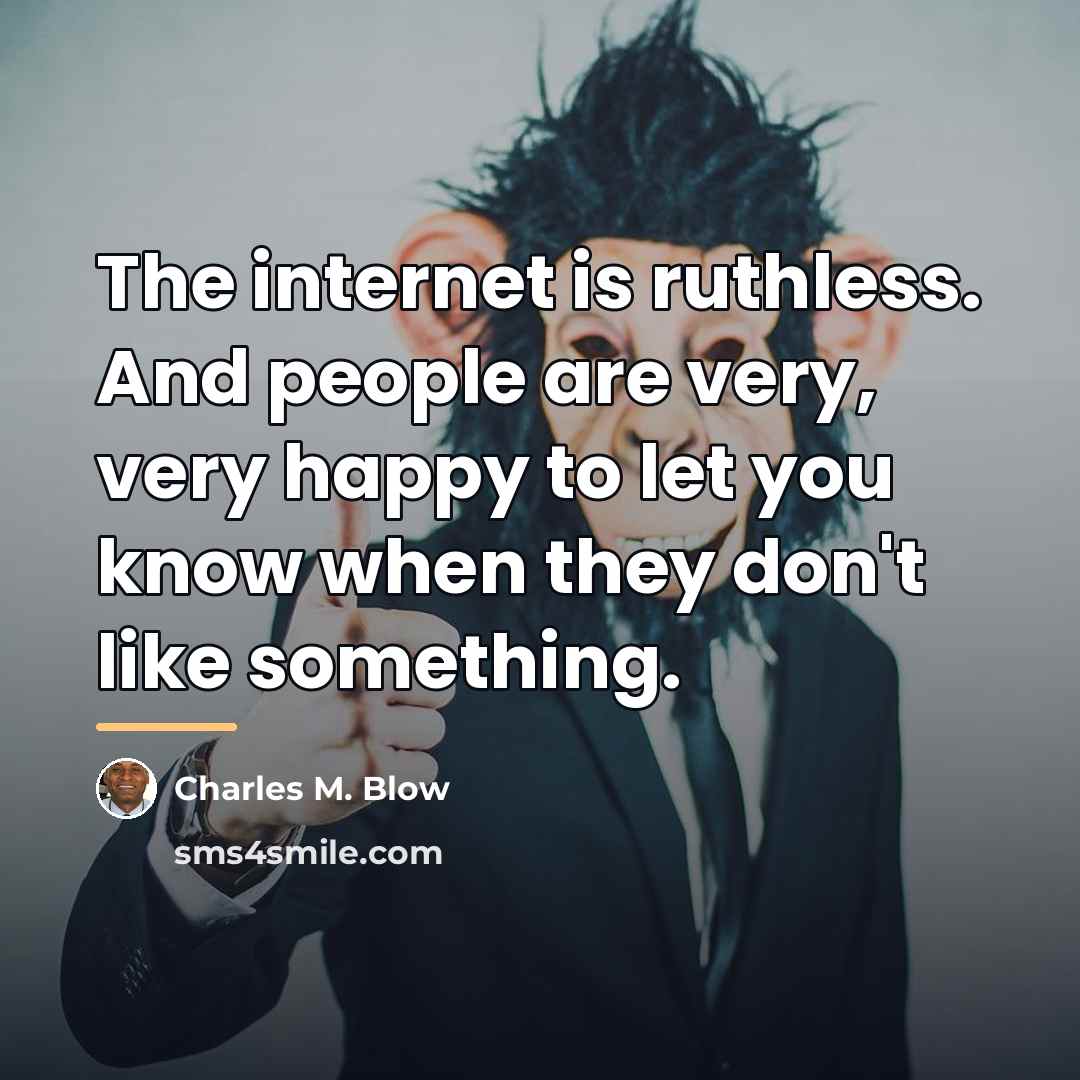 “The internet is ruthless. And people are very, very happy…” quote by Charles M. Blow