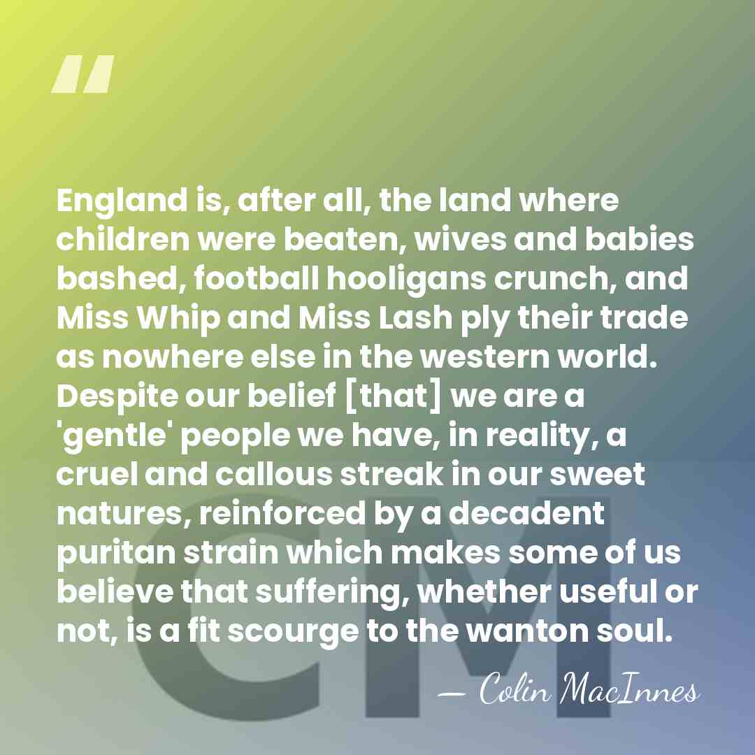 England is, after all, the land where children were beaten, wives and&hellip; - Colin MacInnes