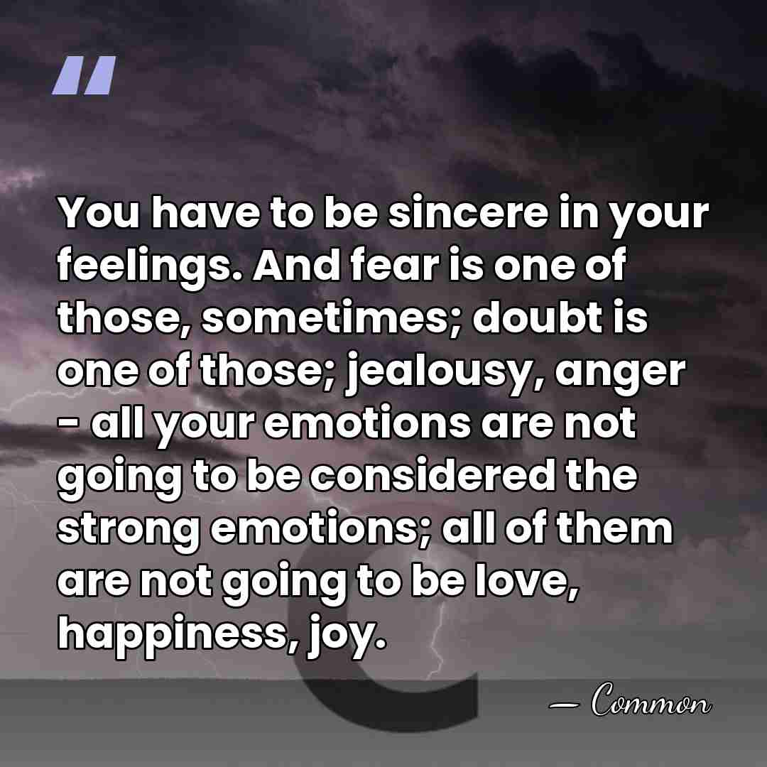 You have to be sincere in your feelings. And fear is one&hellip; - Common