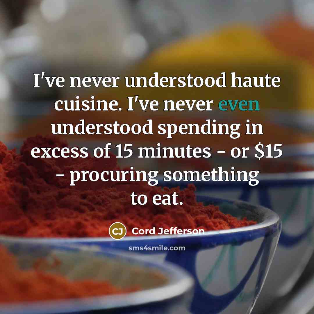 “I've never understood haute cuisine. I've never even understood spending…” quote by Cord Jefferson