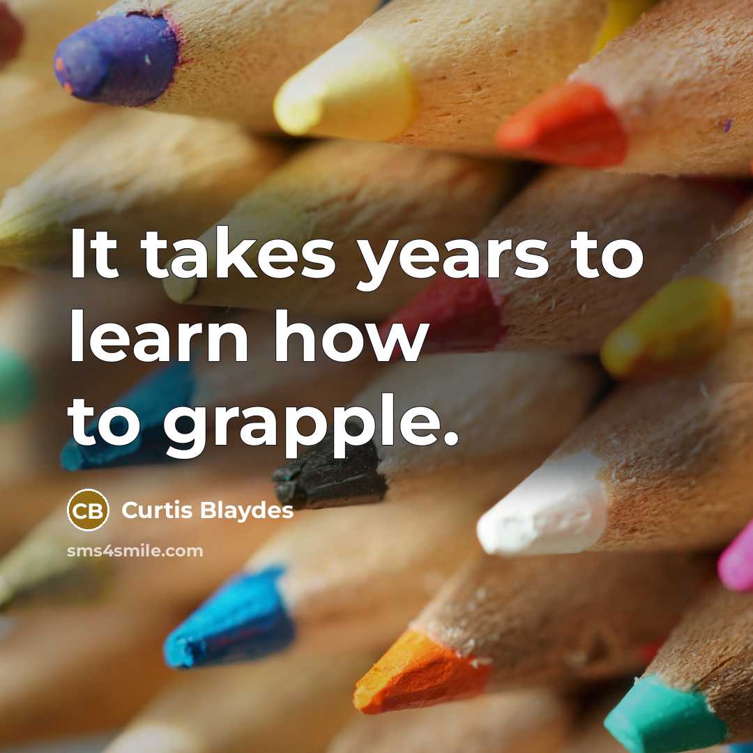 “It takes years to learn how to grapple.…” quote by Curtis Blaydes