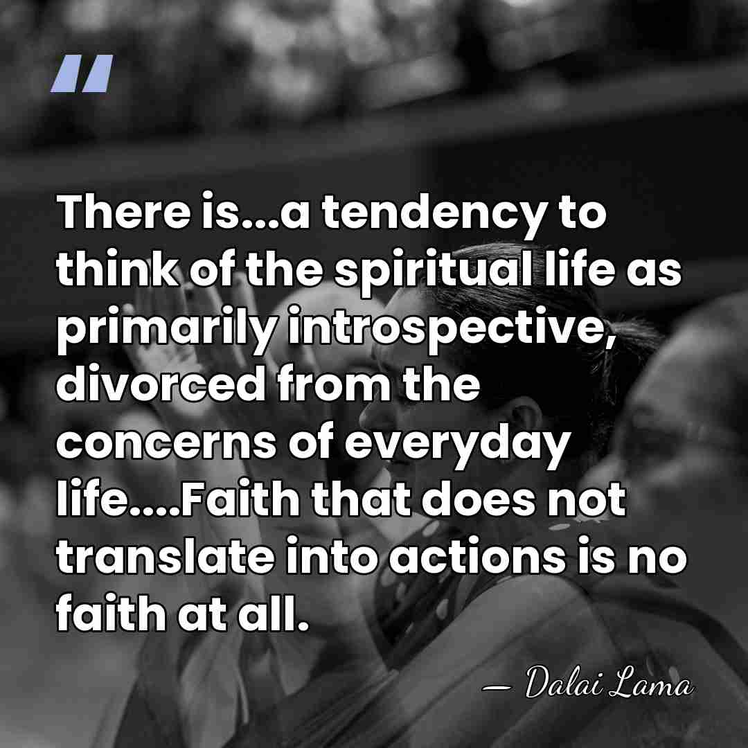 There is...a tendency to think of the spiritual life as primarily introspective,&hellip; - Dalai Lama