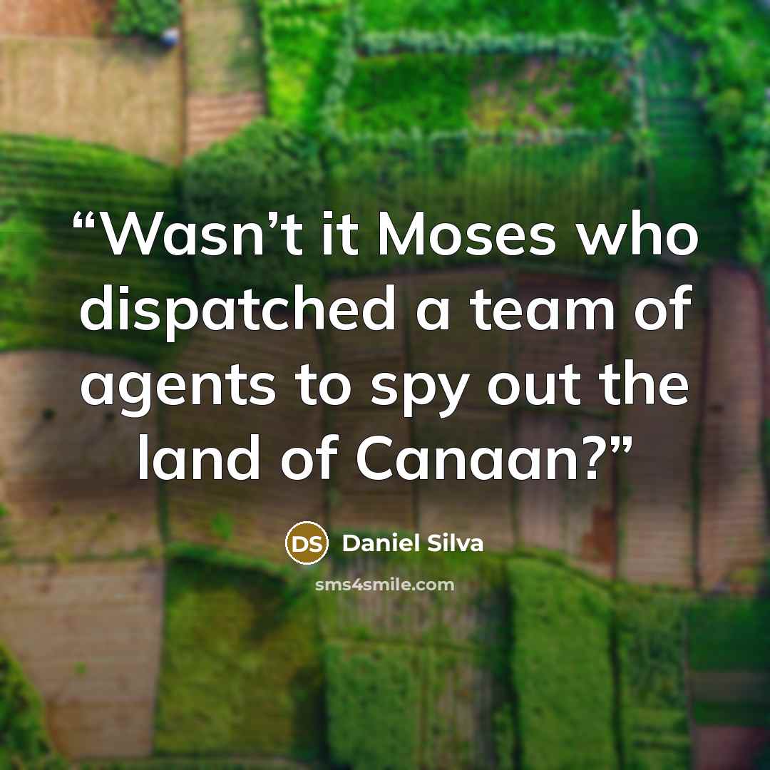 “Wasn’t it Moses who dispatched a team of agents to spy out the land of Canaan?” quote by Daniel Silva