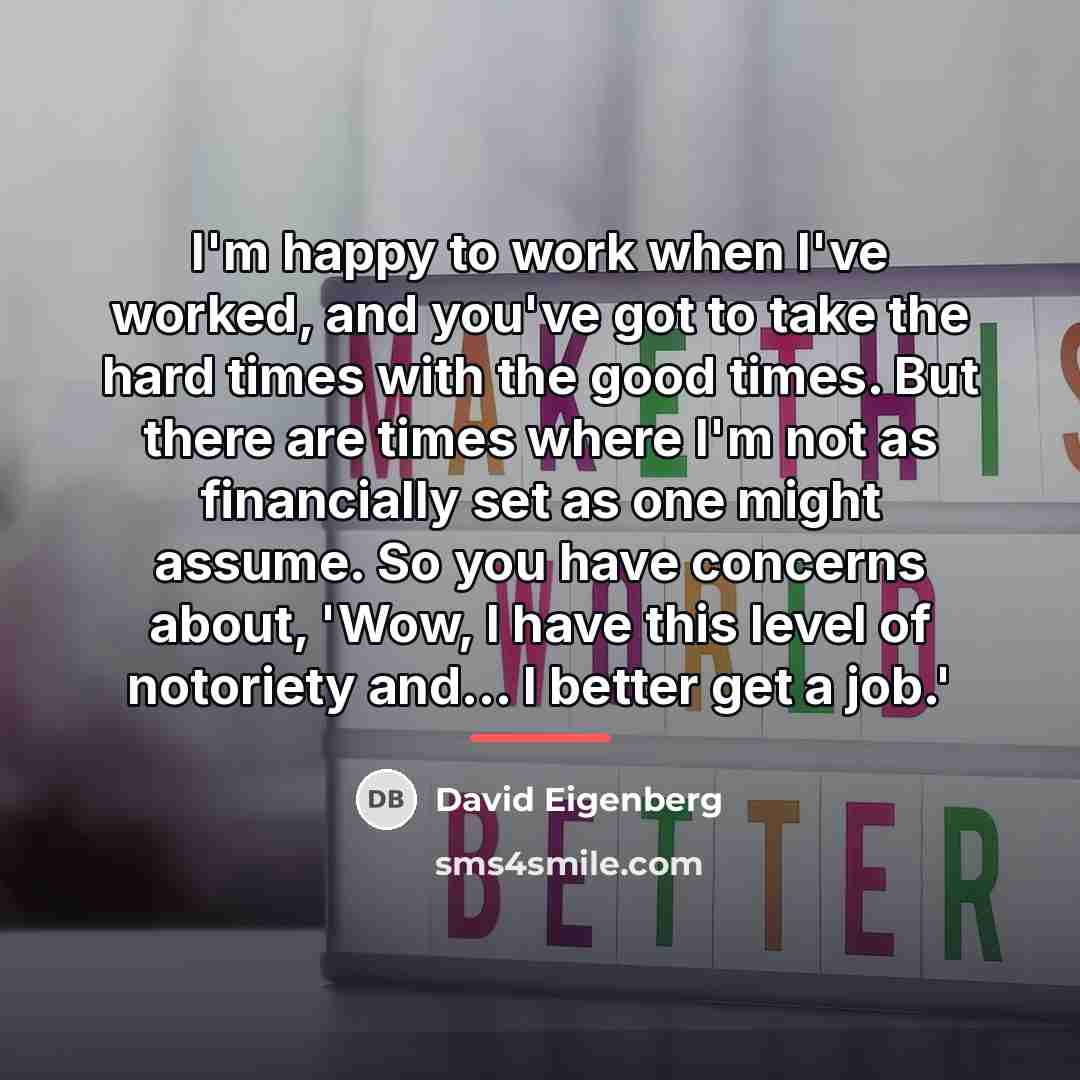 “I'm happy to work when I've worked, and you've got…” quote by David Eigenberg