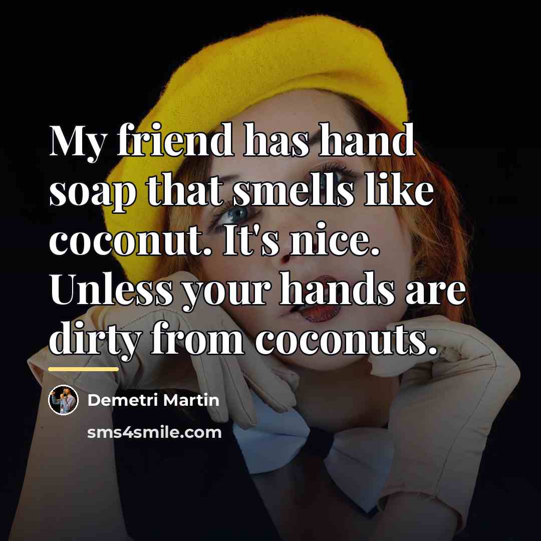 “My friend has hand soap that smells like coconut. It's…” quote by Demetri Martin