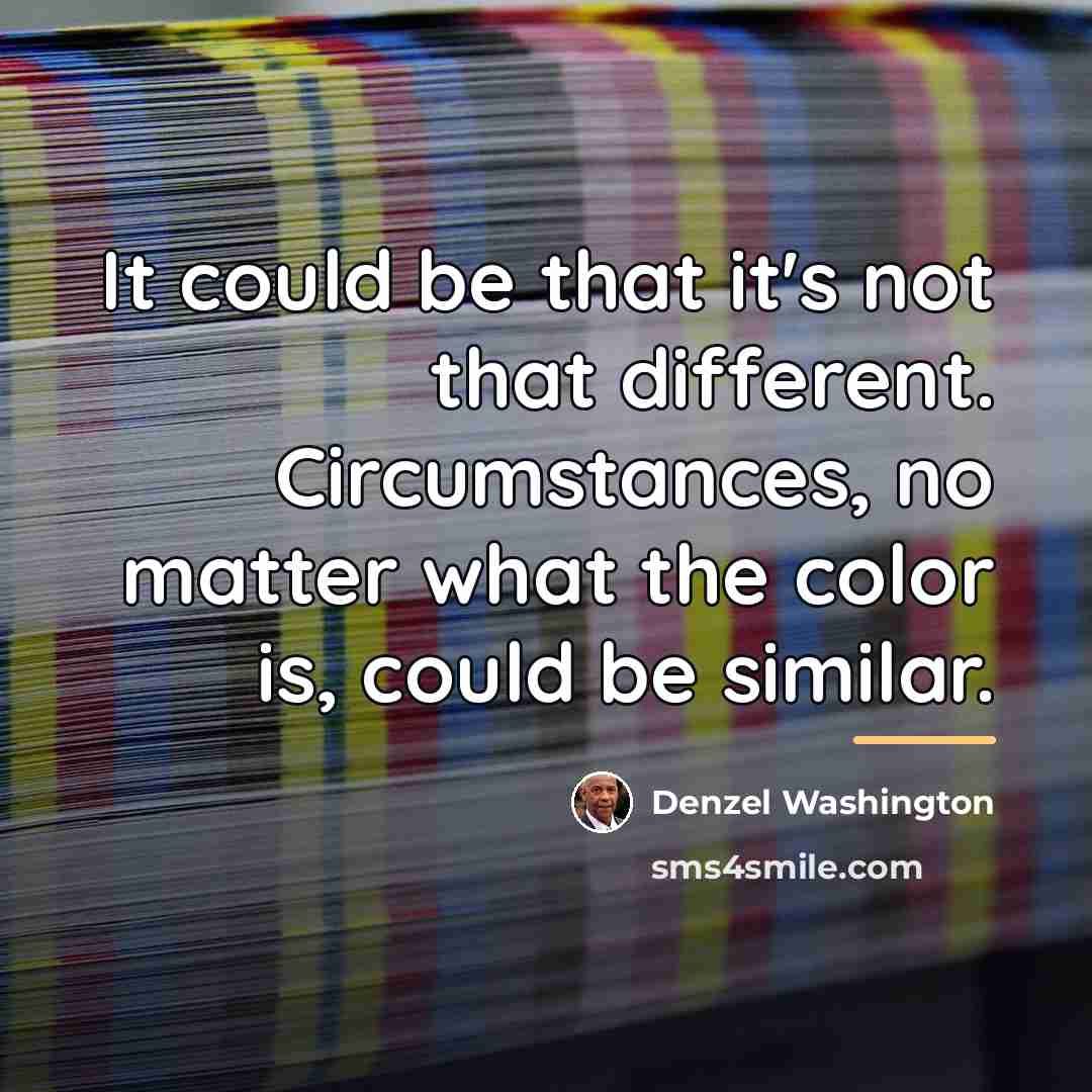 “It could be that it's not that different. Circumstances, no…” quote by Denzel Washington