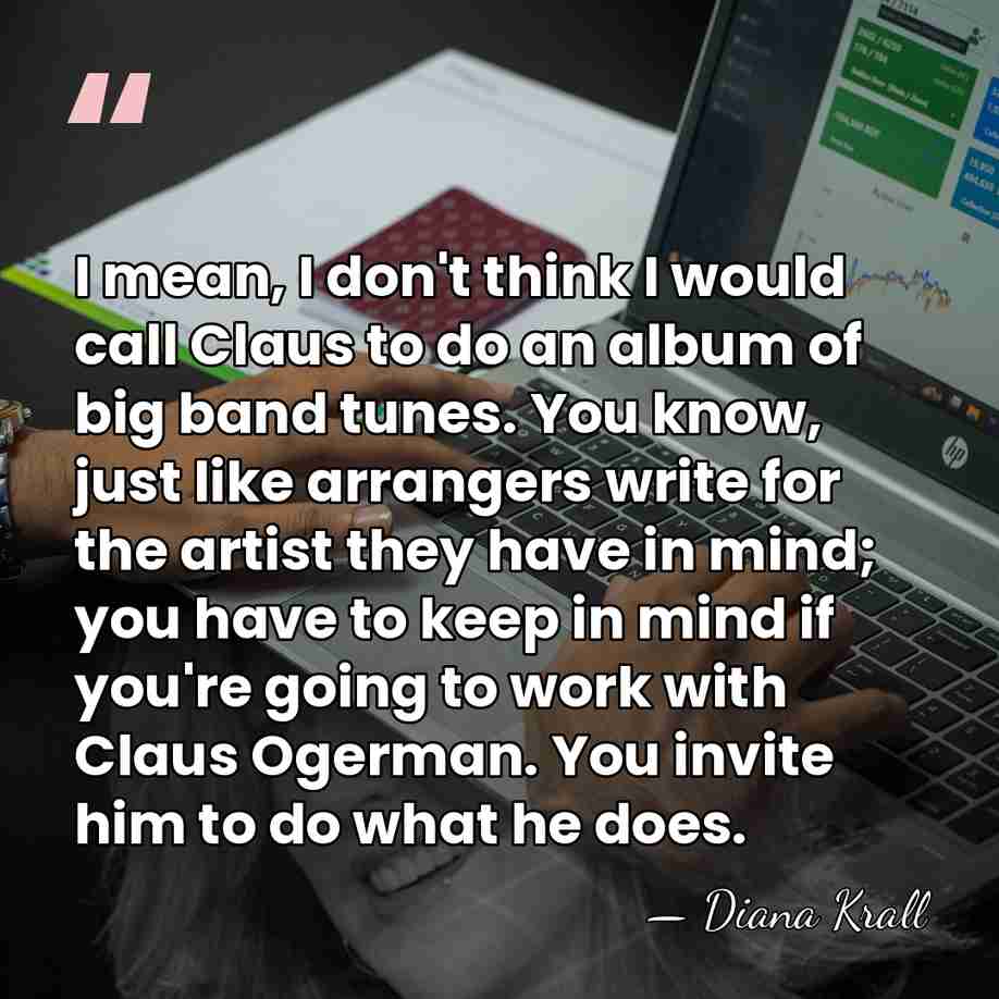 I mean, I don't think I would call Claus to do an&hellip; - Diana Krall