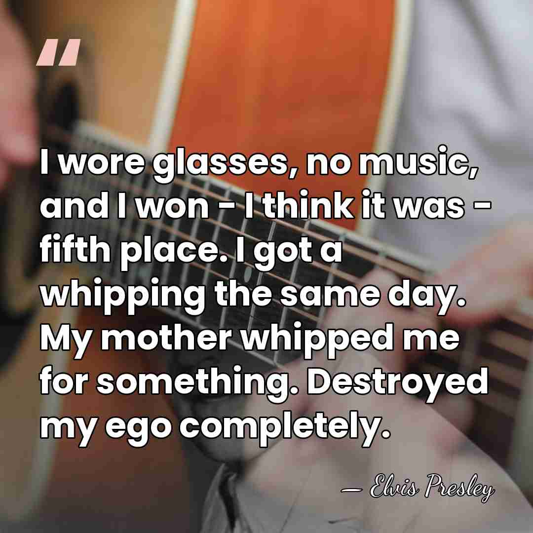 I wore glasses, no music, and I won - I think it&hellip; - Elvis Presley