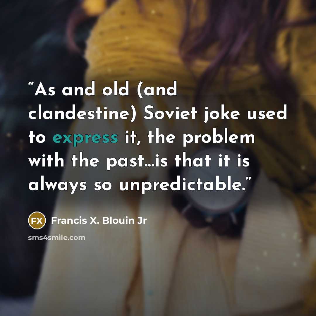 “As and old (and clandestine) Soviet joke used to express it, the problem with the past...is that it is always so unpredictable.” quote by Francis X. Blouin Jr